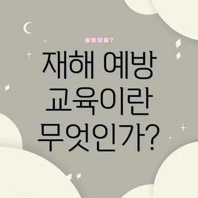 재해 예방 교육이란 무엇인가?