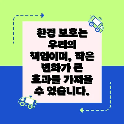 환경 보호는 우리의 책임이며, 작은 변화가 큰 효과를 가져올 수 있습니다.